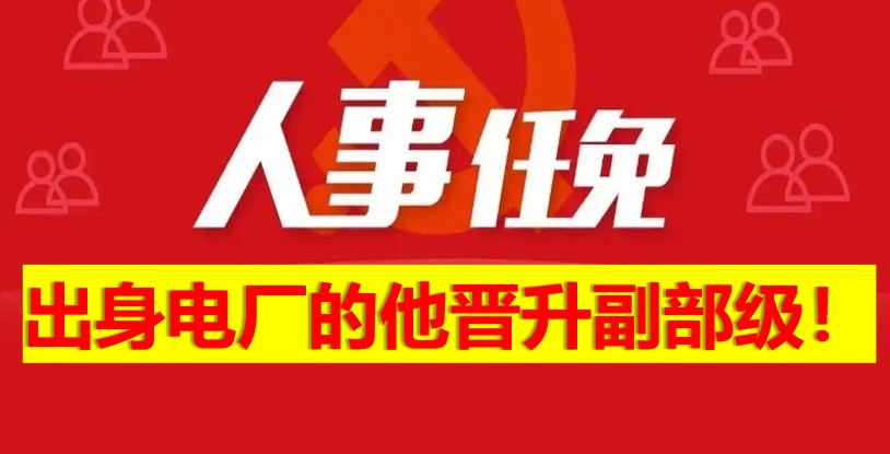 出身電廠的他晉升副部級(jí)！