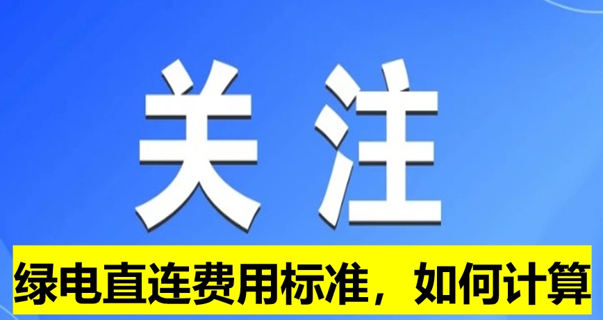 關(guān)注：綠電直連費(fèi)用標(biāo)準(zhǔn)，如何計(jì)算