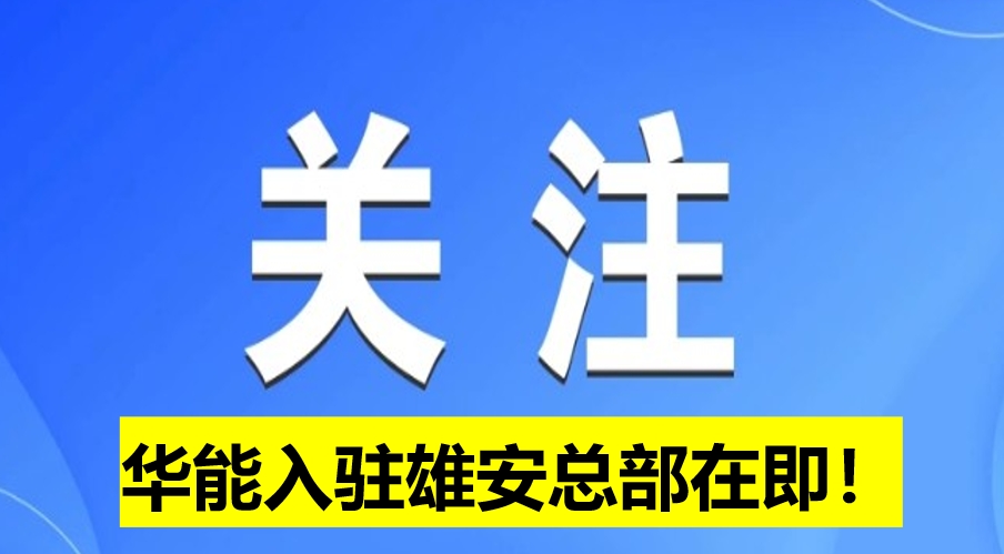華能入駐雄安總部在即！