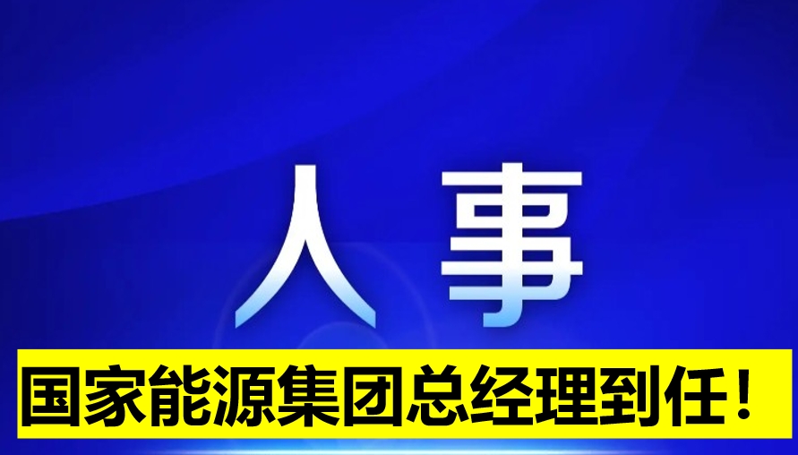 國(guó)家能源集團(tuán)總經(jīng)理到任！
