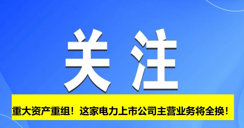 重大資產(chǎn)重組！這家電力上市公司主營業(yè)務(wù)將全換！