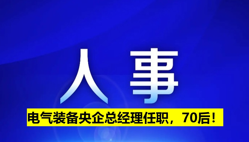 電氣裝備央企總經(jīng)理任職，70后！