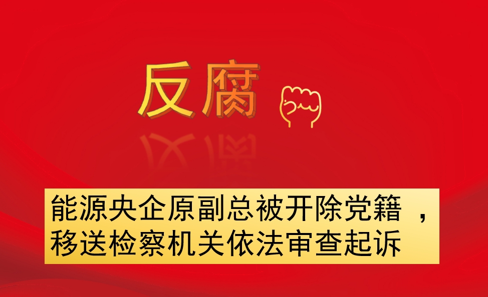 能源央企原副總被開(kāi)除黨籍 ，移送檢察機(jī)關(guān)依法審查起訴