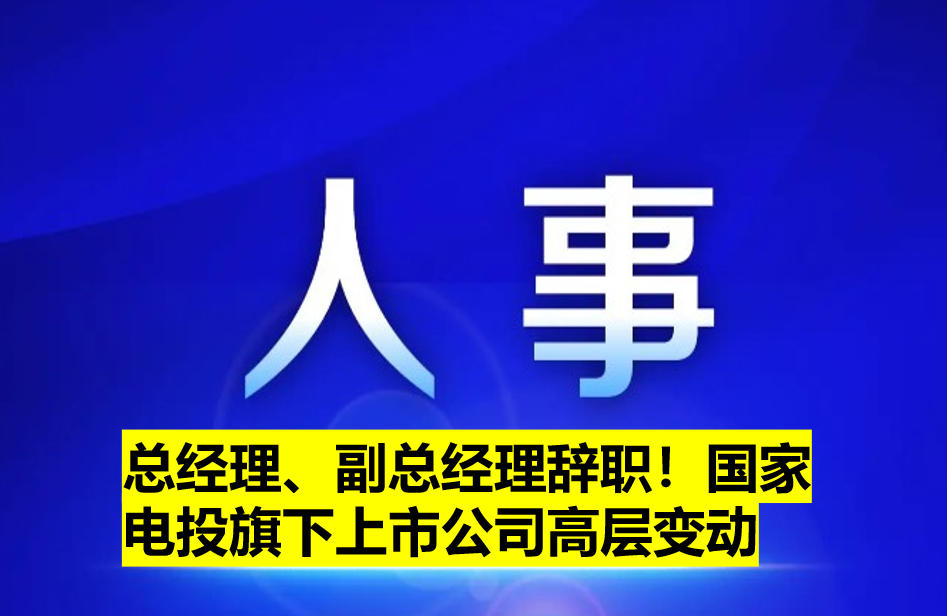 總經(jīng)理、副總經(jīng)理辭職！國家電投旗下上市公司高