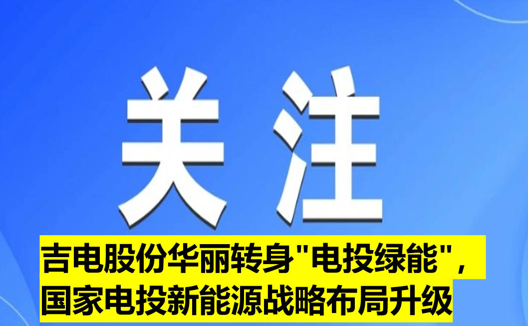 吉電股份華麗轉(zhuǎn)身"電投綠能"，國家電投新能源戰(zhàn)略布局升級(jí)